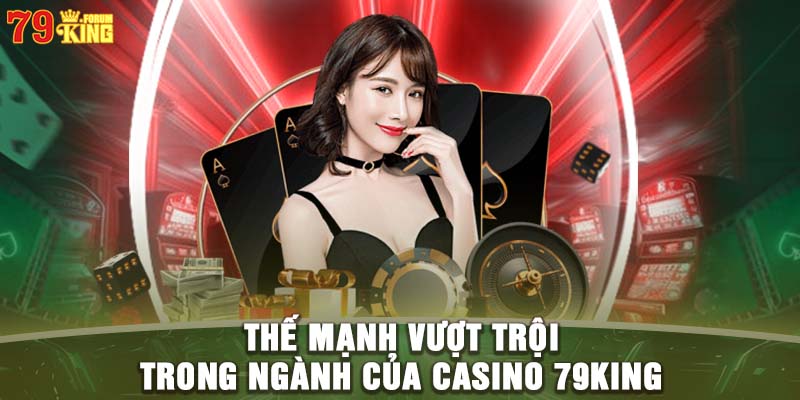 Thế mạnh tại casino 79KING - Sân chơi đẳng cấp cho tay chơi cá cược