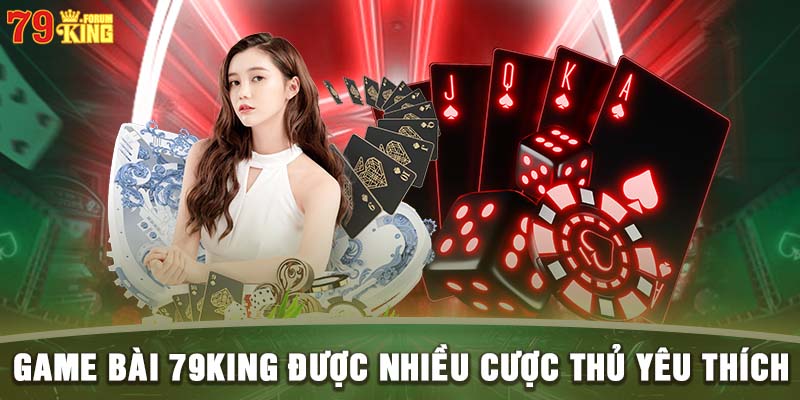 Game bài 79KING được nhiều cược thủ yêu thích