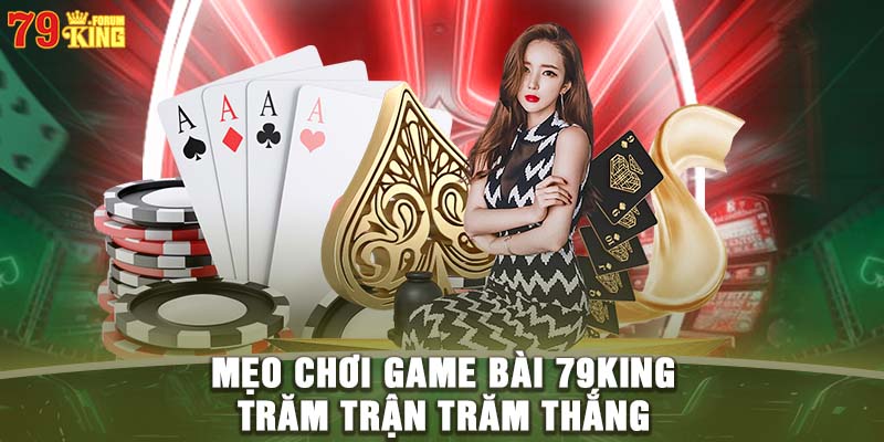 Mẹo chơi game bài 79KING trăm trận trăm thắng